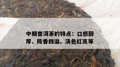 中期普洱茶的特点：口感醇厚、陈香四溢、汤色红亮等