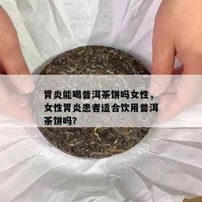 胃炎能喝普洱茶饼吗女性，女性胃炎患者适合饮用普洱茶饼吗？