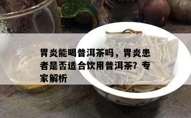 胃炎能喝普洱茶吗，胃炎患者是不是适合饮用普洱茶？专家解析