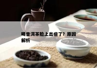 喝普洱茶脸上出痘了？原因解析