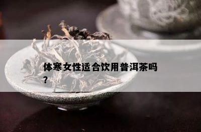 体寒女性适合饮用普洱茶吗？