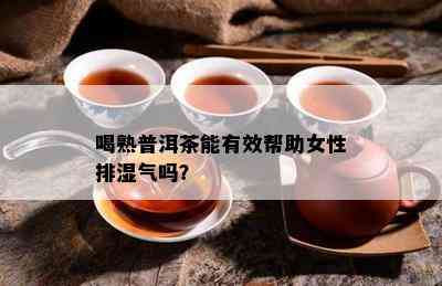 喝熟普洱茶能有效帮助女性排湿气吗？