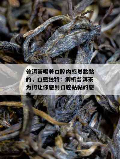 普洱茶喝着口腔内感觉黏黏的，口感特别：解析普洱茶为何让你感到口腔黏黏的感觉