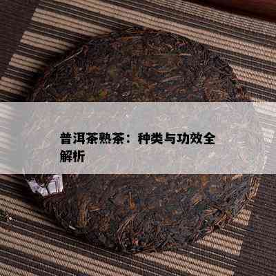 普洱茶熟茶：种类与功效全解析