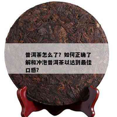 普洱茶怎么了？怎样正确熟悉和冲泡普洱茶以达到更佳口感？