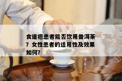 食道癌患者能否饮用普洱茶？女性患者的适用性及效果如何？