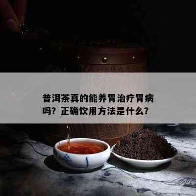 普洱茶真的能养胃治疗胃病吗？正确饮用方法是什么？