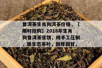 普洱茶生肖狗洱茶价格，【限时抢购】2018年生肖狗普洱茶生饼，纯手工压制，原生态茶叶，醇厚回甘，送亲友佳品！