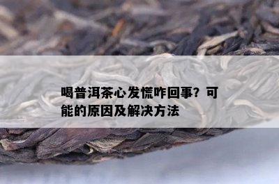 喝普洱茶心发慌咋回事？可能的原因及解决方法