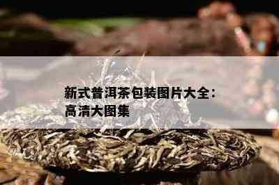 新式普洱茶包装图片大全：高清大图集