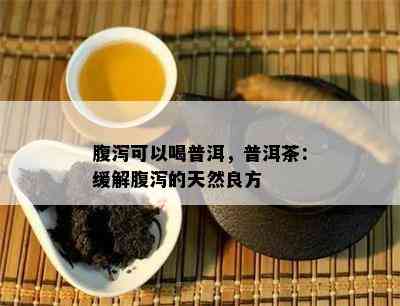 腹泻可以喝普洱，普洱茶：缓解腹泻的天然良方