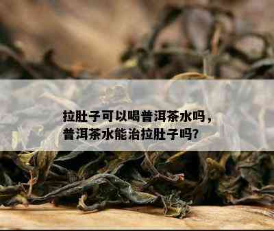 拉肚子可以喝普洱茶水吗，普洱茶水能治拉肚子吗？