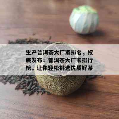 生产普洱茶大厂家排名，权威发布：普洱茶大厂家排行榜，让你轻松挑选优质好茶！