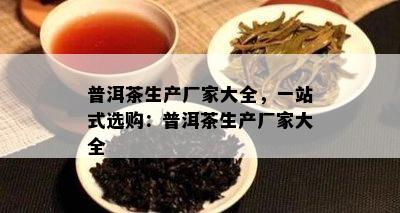 普洱茶生产厂家大全，一站式选购：普洱茶生产厂家大全