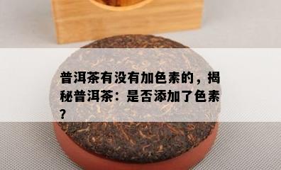 普洱茶有没有加色素的，揭秘普洱茶：是否添加了色素？