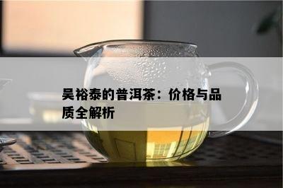 吴裕泰的普洱茶：价格与品质全解析