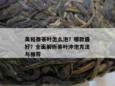 吴裕泰茶叶怎么泡？哪款更好？全面解析茶叶冲泡方法与推荐