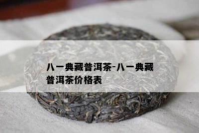 八一典藏普洱茶-八一典藏普洱茶价格表