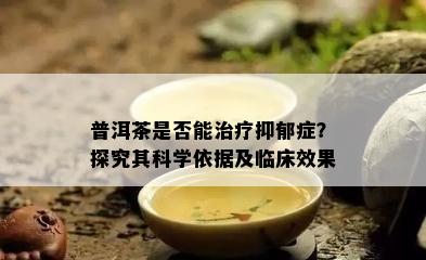 普洱茶是不是能治疗抑郁症？探究其科学依据及临床效果