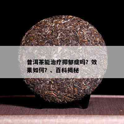 普洱茶能治疗抑郁症吗？效果怎样？、百科揭秘