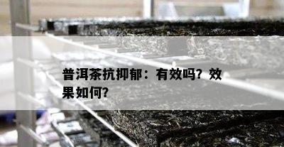 普洱茶抗抑郁：有效吗？效果怎样？