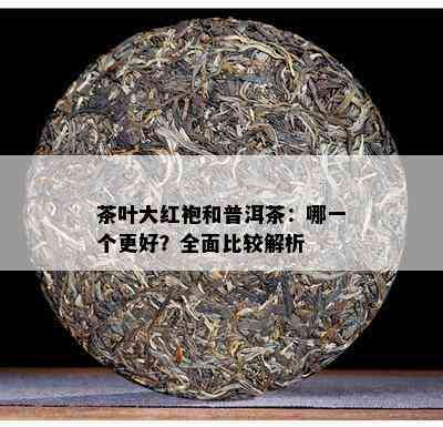 茶叶大红袍和普洱茶：哪一个更好？全面比较解析