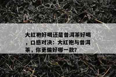 大红袍好喝还是普洱茶好喝，口感对决：大红袍与普洱茶，你更偏好哪一款？