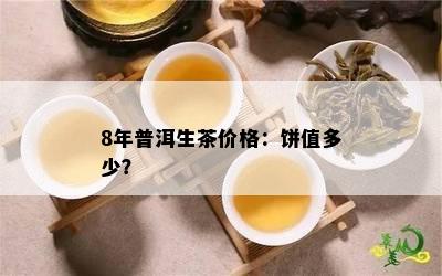 8年普洱生茶价格：饼值多少？