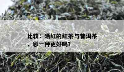 比较：晒红的红茶与普洱茶，哪一种更好喝？