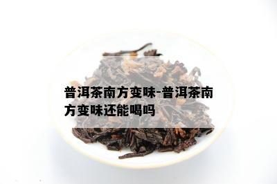 普洱茶南方变味-普洱茶南方变味还能喝吗