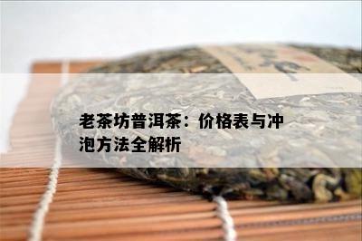 老茶坊普洱茶：价格表与冲泡方法全解析