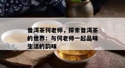 普洱茶何老师，探索普洱茶的世界：与何老师一起品味生活的韵味