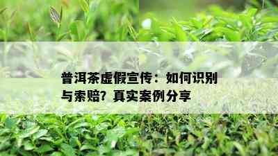 普洱茶虚假宣传：如何识别与索赔？真实案例分享