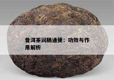 普洱茶润肠通便：功效与作用解析