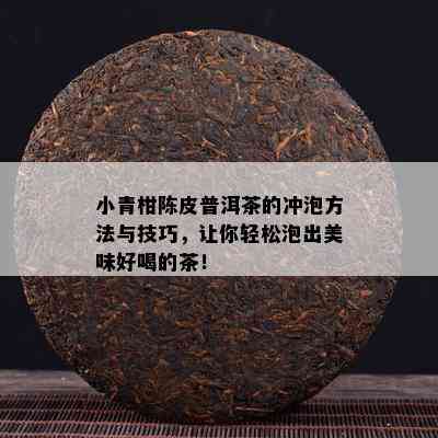 小青柑陈皮普洱茶的冲泡方法与技巧，让你轻松泡出美味好喝的茶！