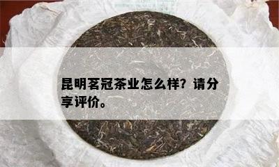 昆明茗冠茶业怎么样？请分享评价。