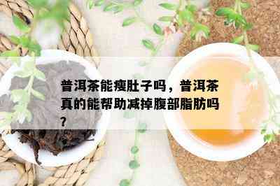 普洱茶能瘦肚子吗，普洱茶真的能帮助减掉腹部脂肪吗？