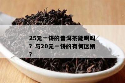 25元一饼的普洱茶能喝吗？与20元一饼的有何区别？