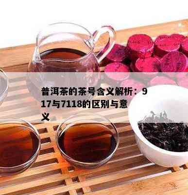 普洱茶的茶号含义解析：917与7118的区别与意义