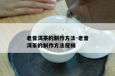 老普洱茶的制作方法-老普洱茶的制作方法视频