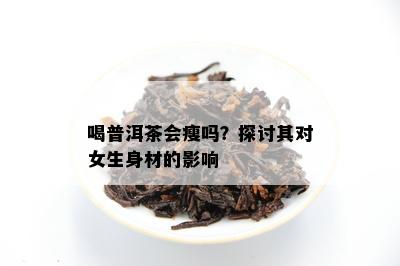 喝普洱茶会瘦吗？探讨其对女生身材的作用