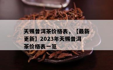 天赐普洱茶价格表，【最新更新】2023年天赐普洱茶价格表一览