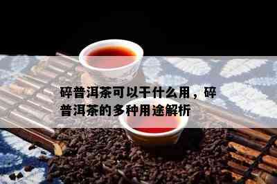 碎普洱茶可以干什么用，碎普洱茶的多种用途解析