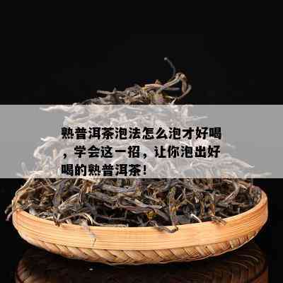 熟普洱茶泡法怎么泡才好喝，学会这一招，让你泡出好喝的熟普洱茶！