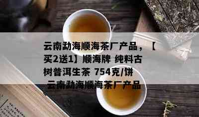 云南勐海顺海茶厂产品，【买2送1】顺海牌 纯料古树普洱生茶 754克/饼 云南勐海顺海茶厂产品