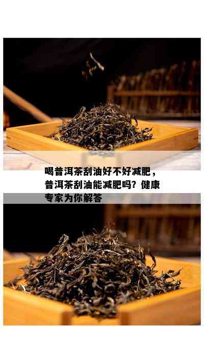 喝普洱茶刮油好不好减肥，普洱茶刮油能减肥吗？健康专家为你解答