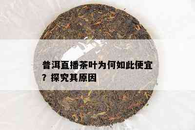 普洱直播茶叶为何如此便宜？探究其原因