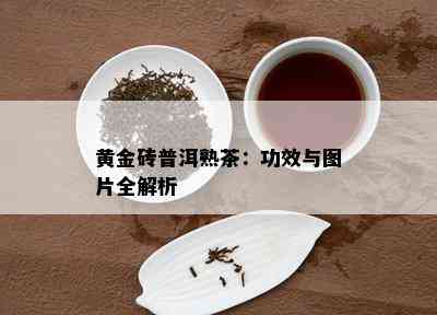 黄金砖普洱熟茶：功效与图片全解析