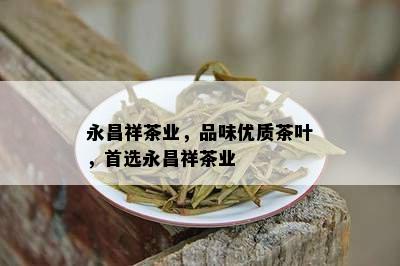 永昌祥茶业，品味优质茶叶，首选永昌祥茶业