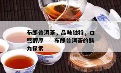 布郎普洱茶，品味特别，口感醇厚——布郎普洱茶的魅力探索